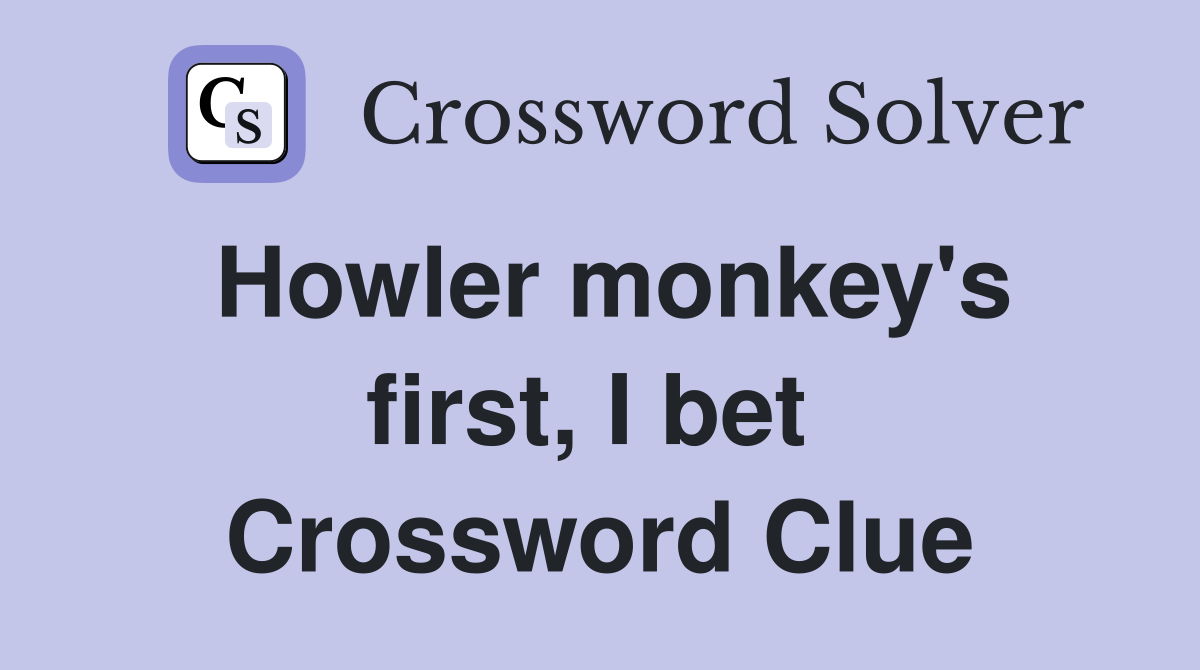 Howler monkey's first, I bet  Crossword Clue