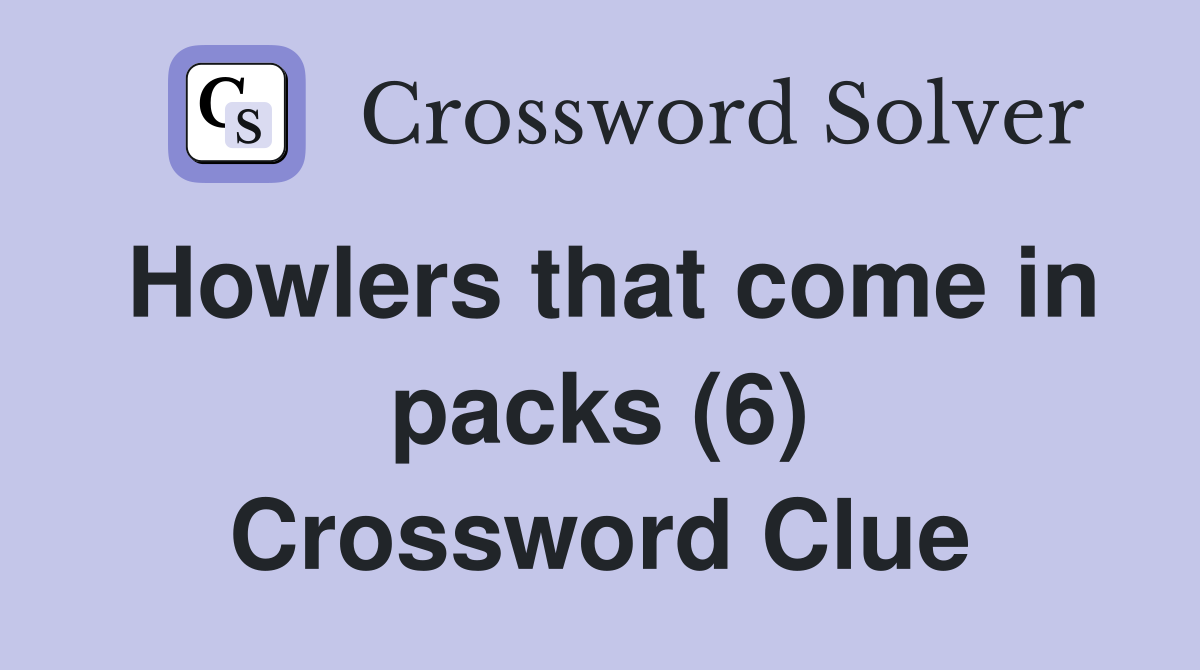 Howlers that come in packs (6) Crossword Clue