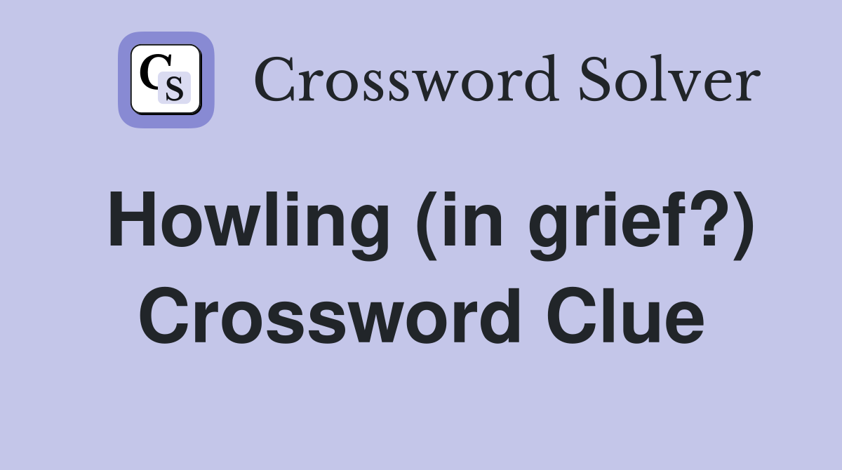 Howling (in grief?) Crossword Clue