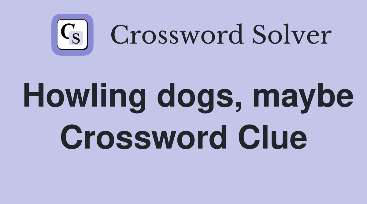 Howling dogs, maybe Crossword Clue