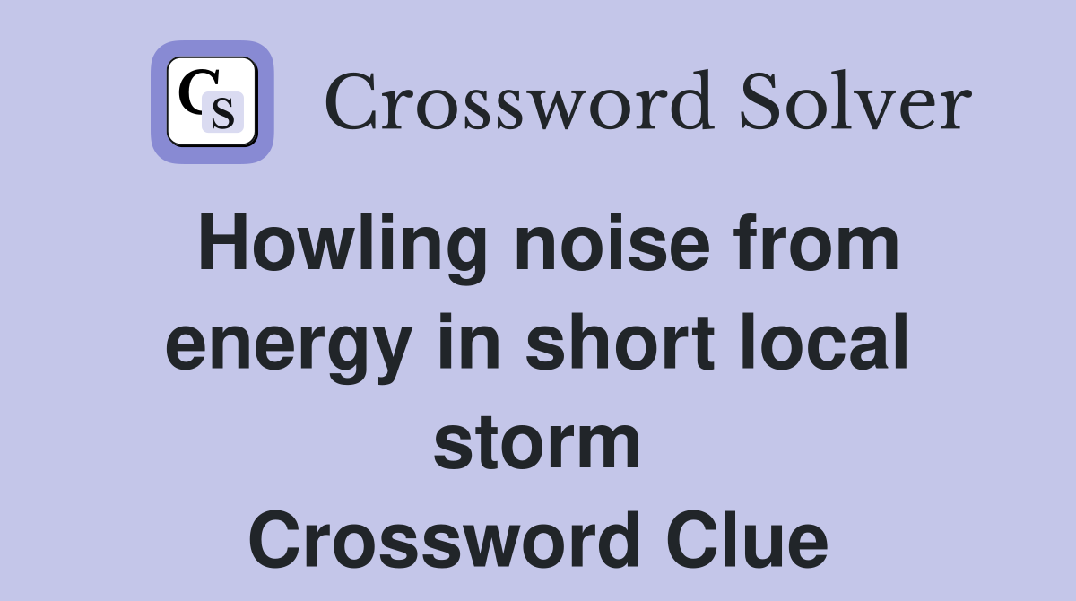 Howling noise from energy in short local storm Crossword Clue