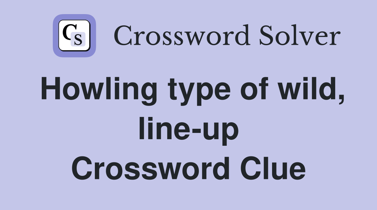 Howling type of wild, line-up Crossword Clue