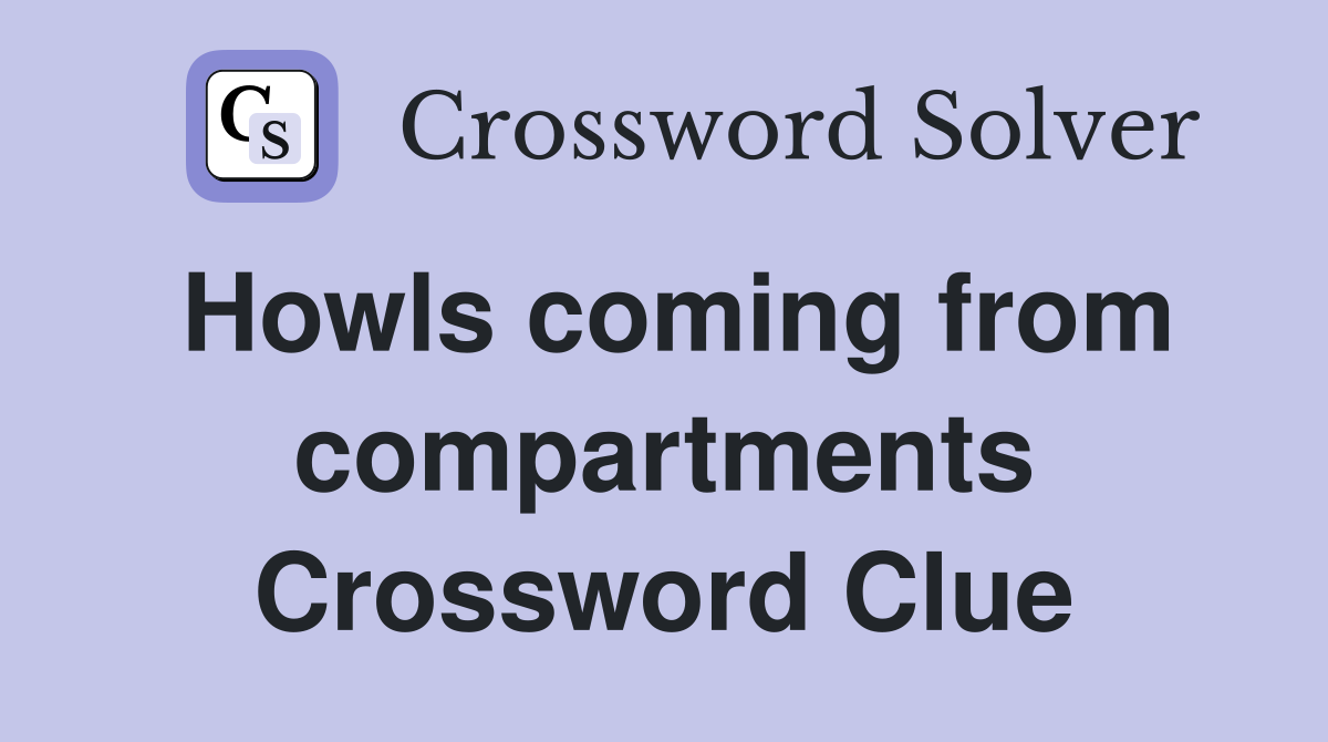 Howls coming from compartments Crossword Clue