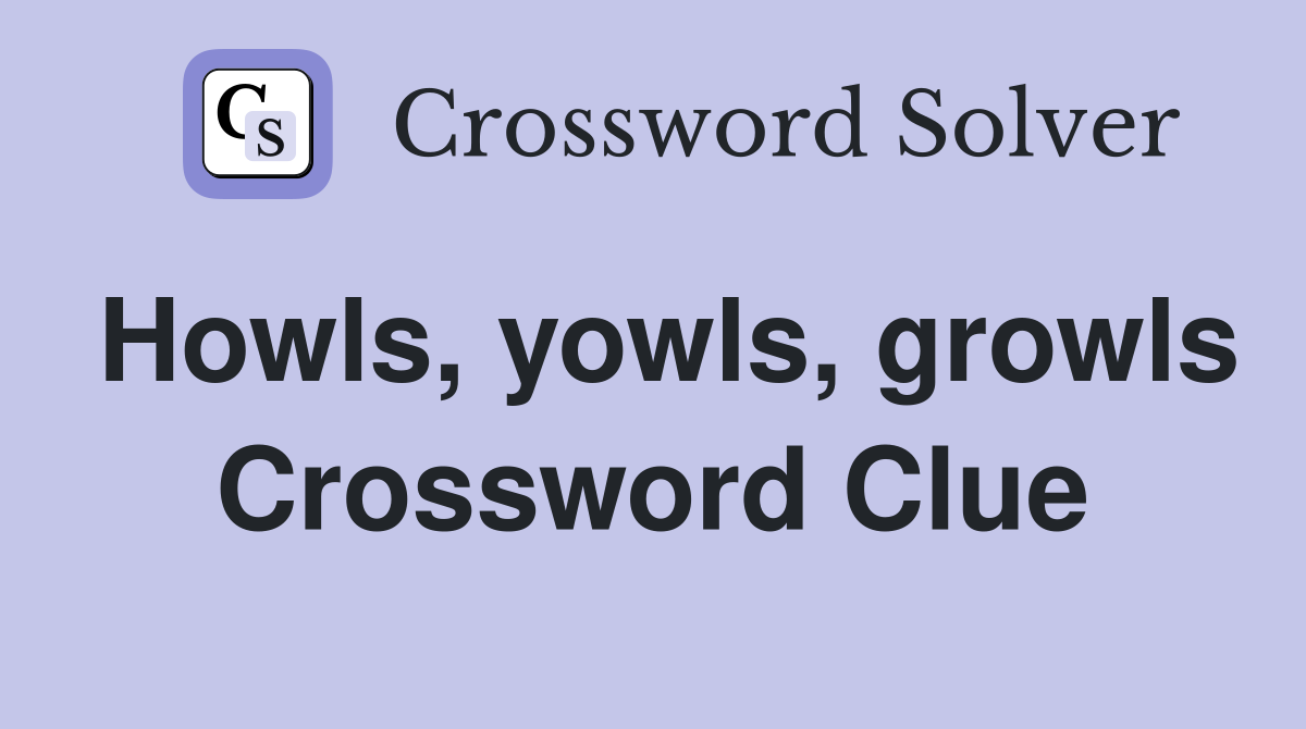 Howls, yowls, growls... - Crossword Clue Answers - Crossword Solver