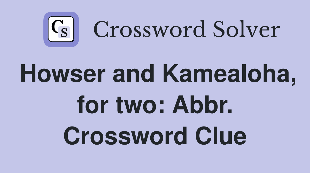 Howser and Kamealoha, for two: Abbr. Crossword Clue
