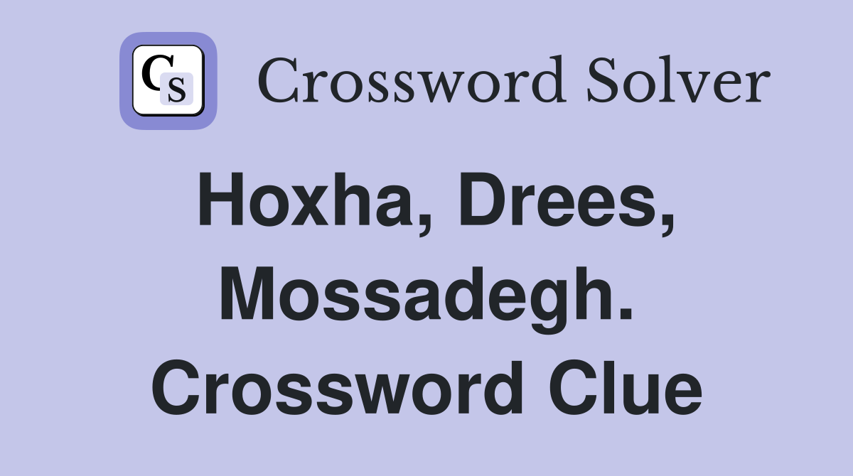 Hoxha, Drees, Mossadegh. Crossword Clue
