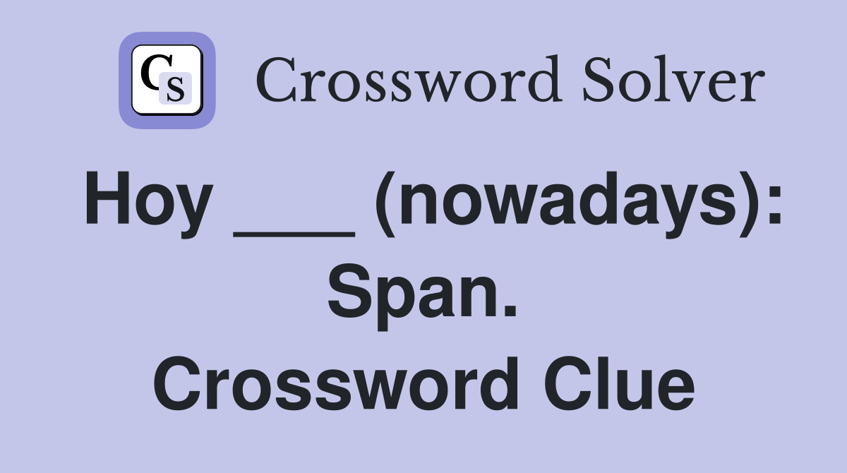 Hoy ___ (nowadays): Span. Crossword Clue