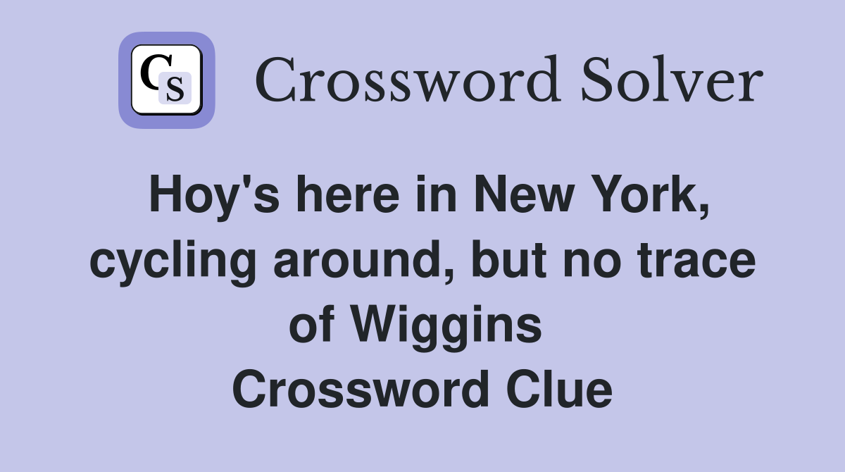 Hoy's here in New York, cycling around, but no trace of Wiggins  Crossword Clue