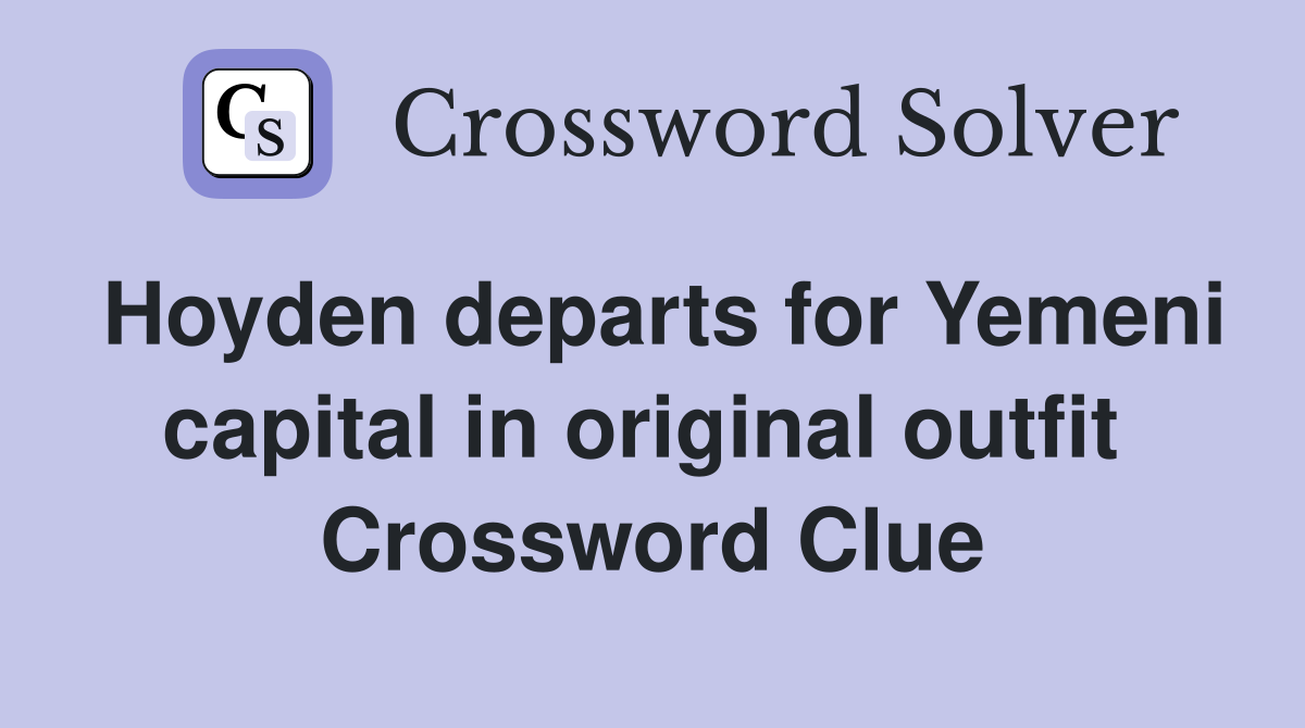 Hoyden departs for Yemeni capital in original outfit  Crossword Clue