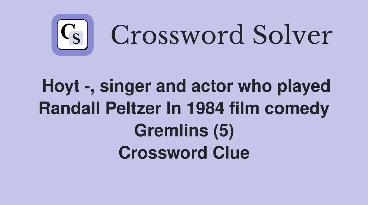 Hoyt -, singer and actor who played Randall Peltzer In 1984 film comedy Gremlins (5) Crossword Clue