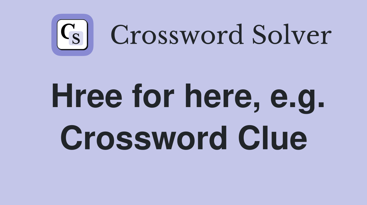 Hree for here, e.g. Crossword Clue
