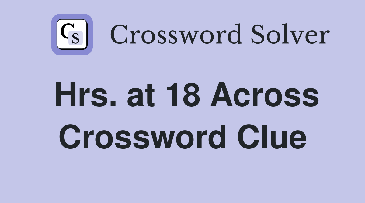 Hrs. at 18 Across Crossword Clue