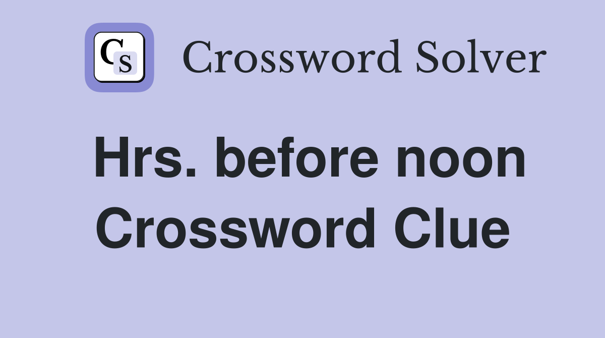 Hrs. before noon Crossword Clue