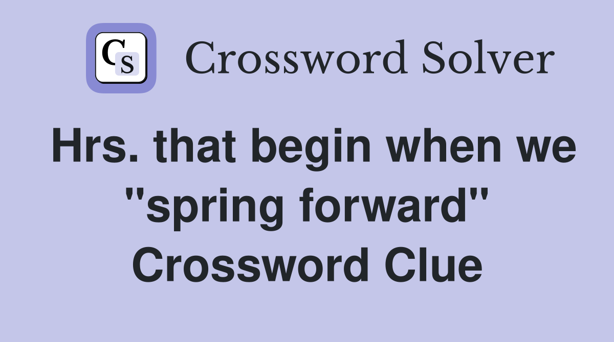 Hrs. that begin when we "spring forward" Crossword Clue