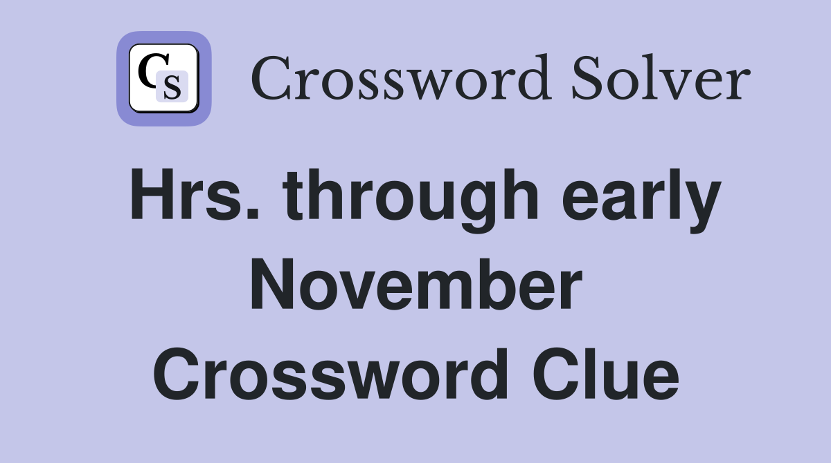 Hrs. through early November Crossword Clue