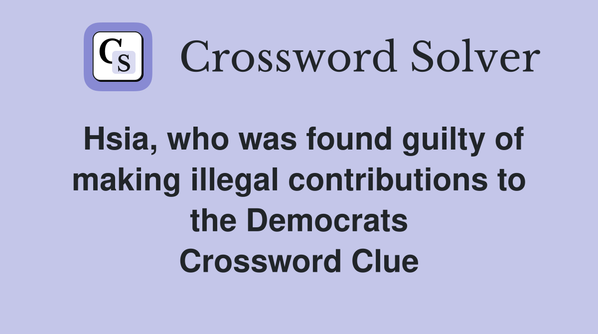 Hsia, who was found guilty of making illegal contributions to the Democrats Crossword Clue