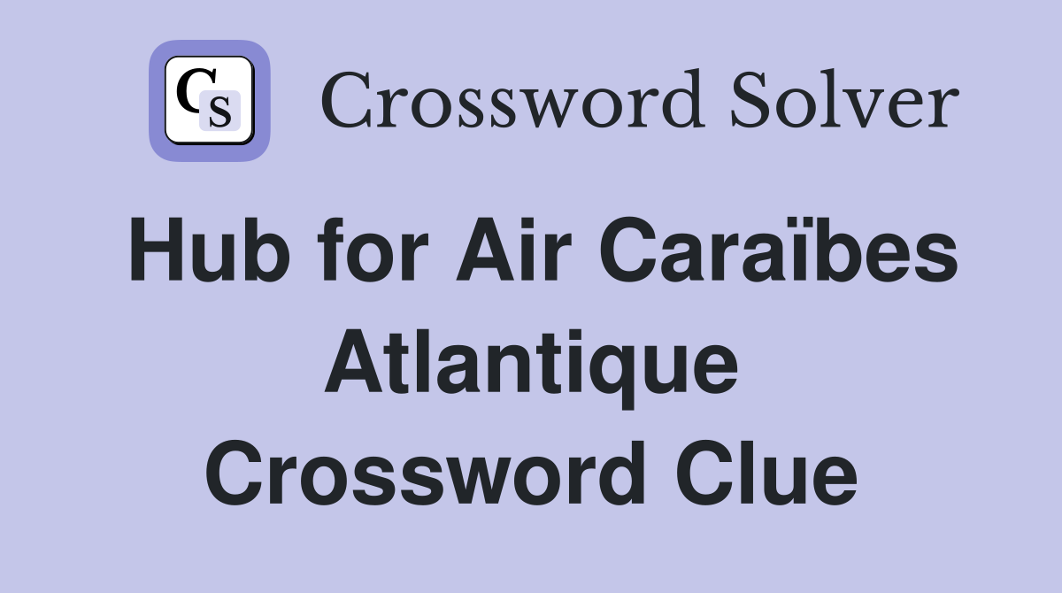 Hub for Air Caraïbes Atlantique Crossword Clue