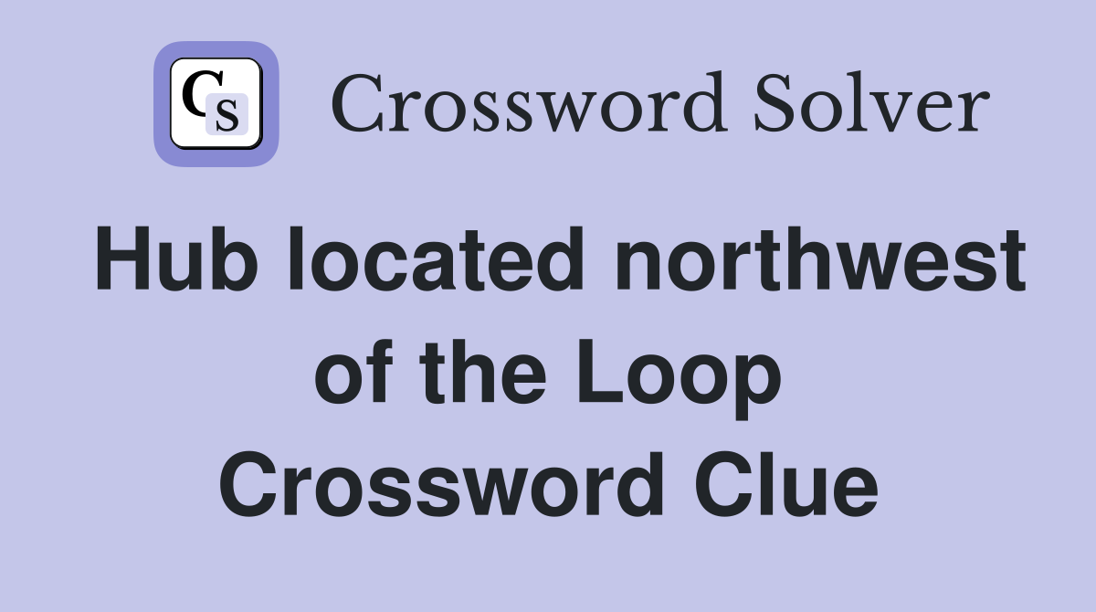 Hub located northwest of the Loop Crossword Clue