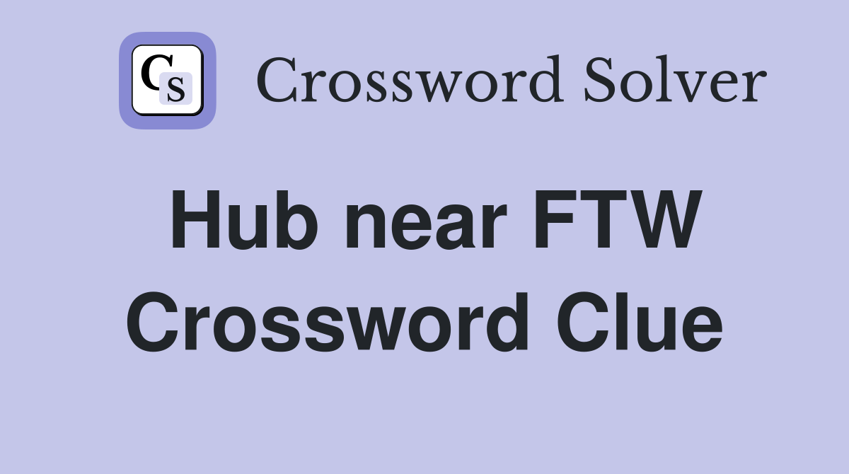 Hub near FTW Crossword Clue