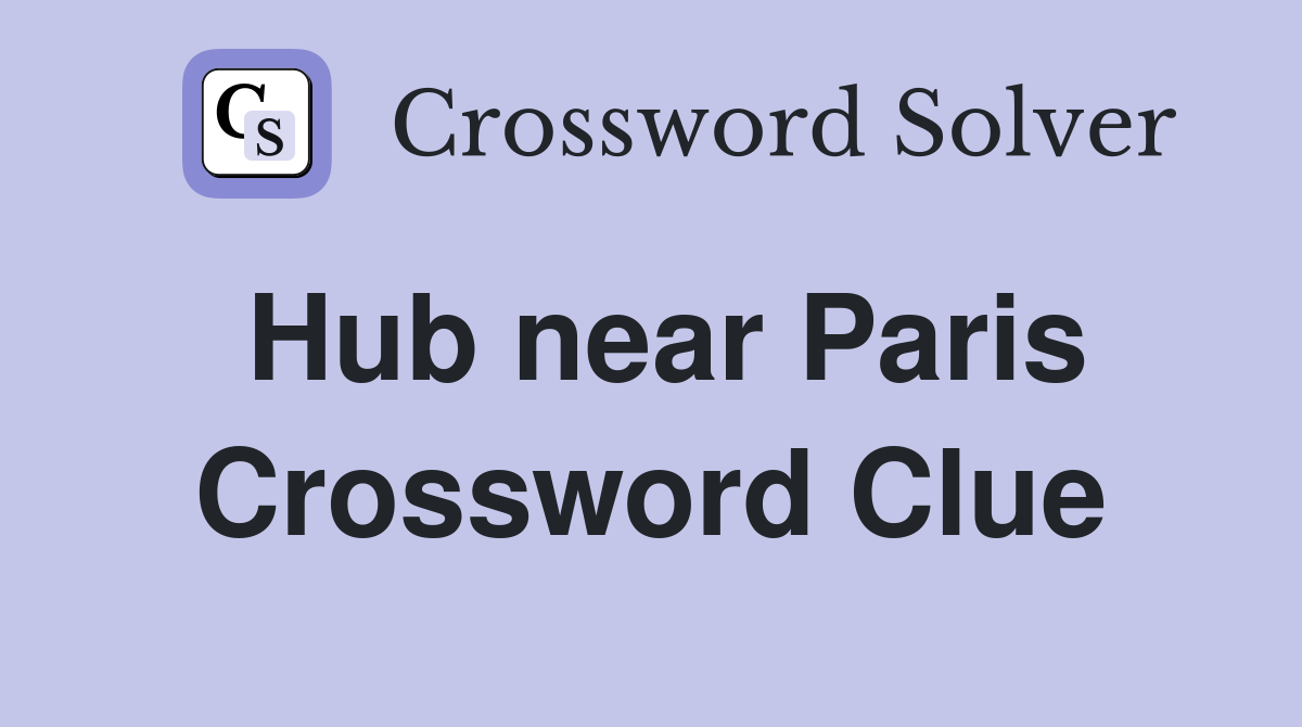 Hub near Paris Crossword Clue