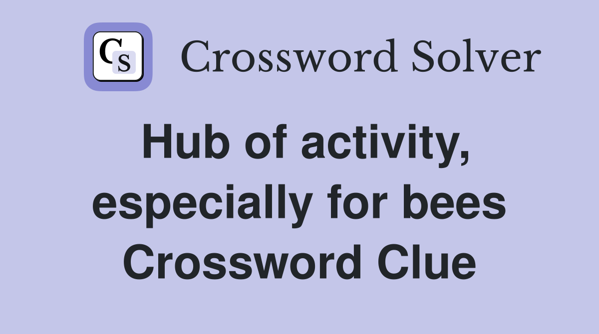 Hub of activity, especially for bees Crossword Clue