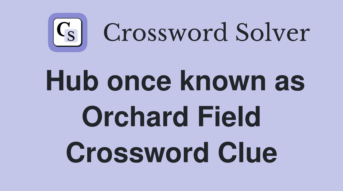 Hub once known as Orchard Field Crossword Clue