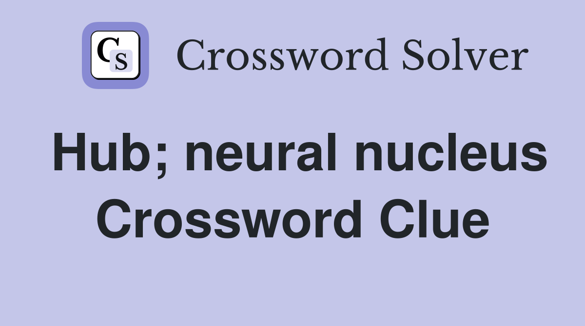 Hub; neural nucleus Crossword Clue