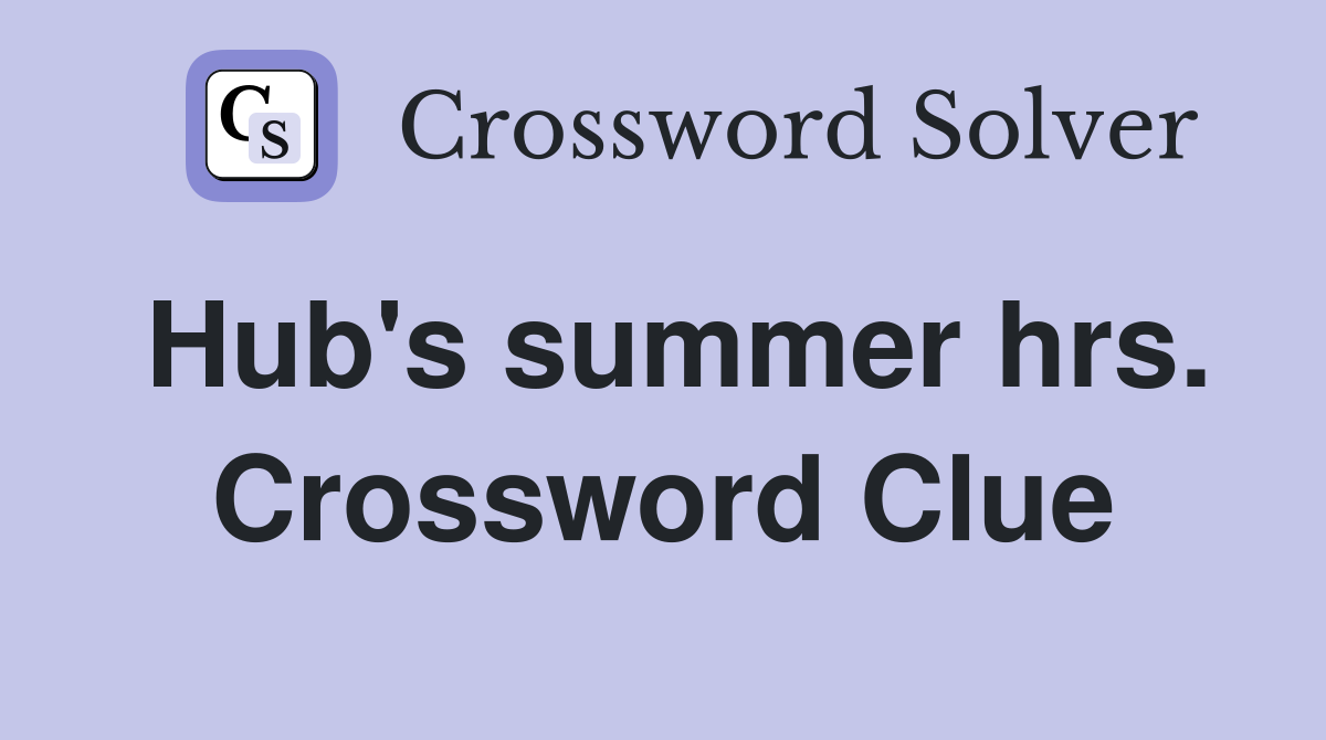 Hub's summer hrs. Crossword Clue