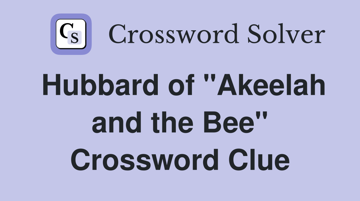 Hubbard of "Akeelah and the Bee" Crossword Clue