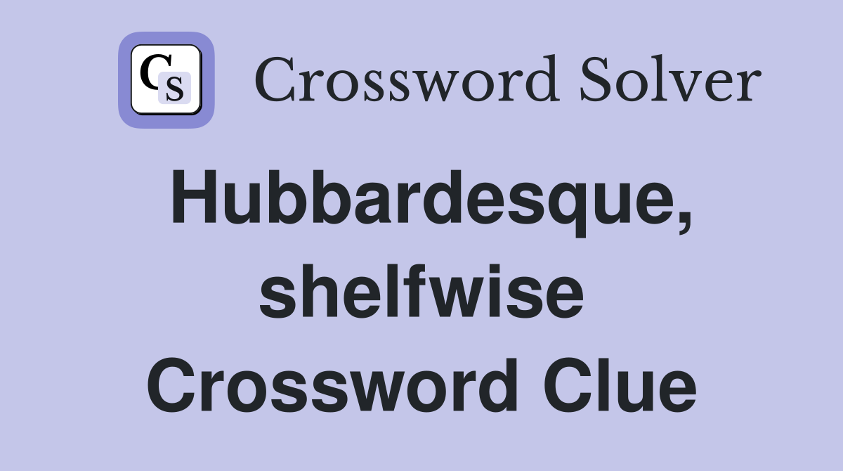 Hubbardesque, shelfwise Crossword Clue