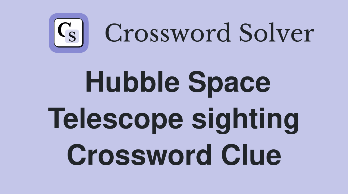 Hubble Space Telescope sighting Crossword Clue