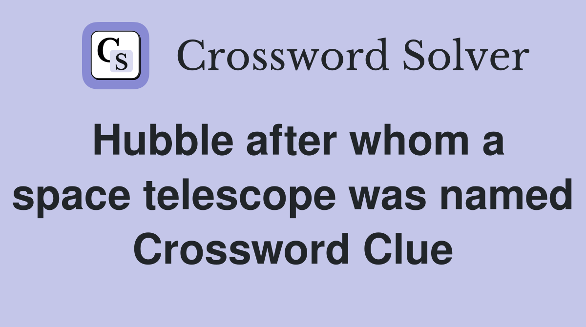 Hubble after whom a space telescope was named Crossword Clue