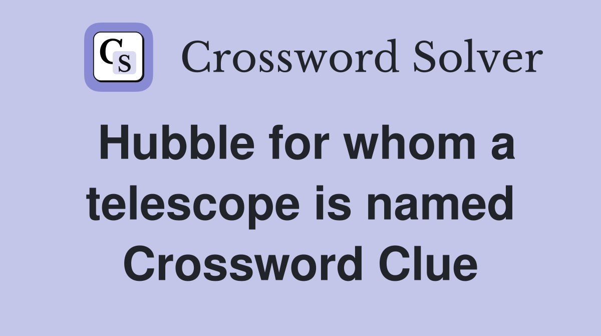 Hubble for whom a telescope is named Crossword Clue
