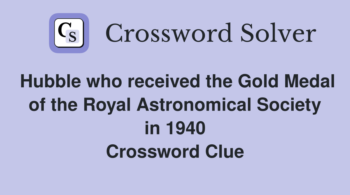 Hubble who received the Gold Medal of the Royal Astronomical Society in 1940 Crossword Clue