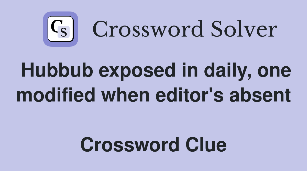 Hubbub exposed in daily, one modified when editor's absent  Crossword Clue