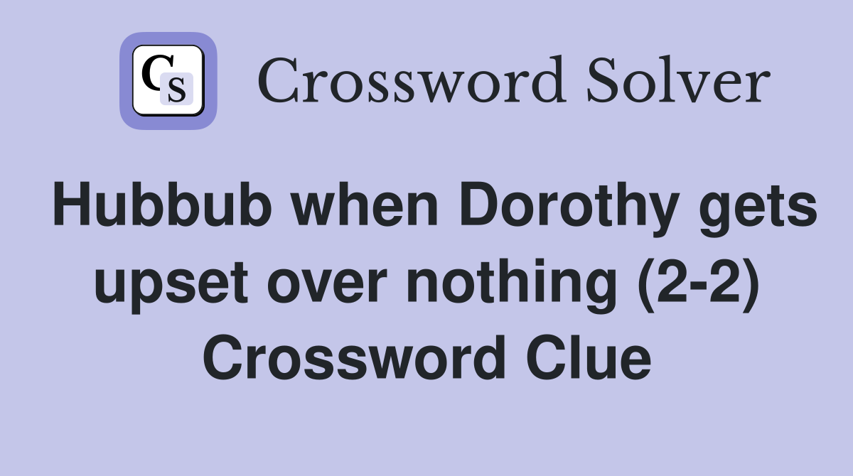 Hubbub when Dorothy gets upset over nothing (2-2) Crossword Clue