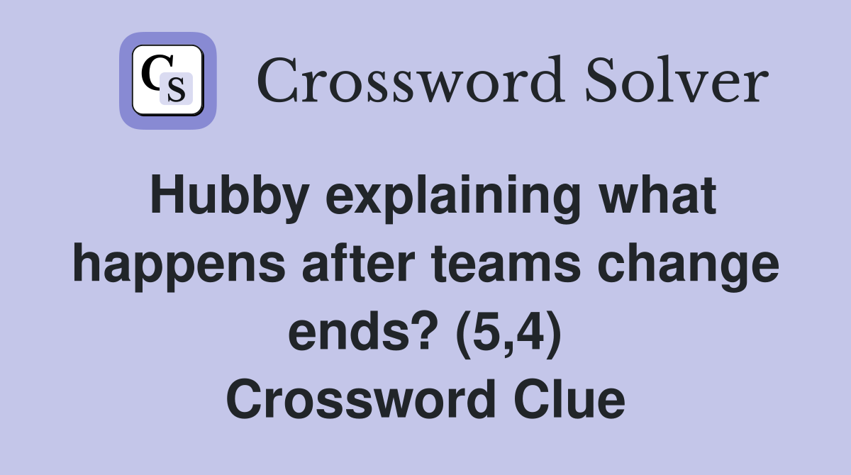 Hubby explaining what happens after teams change ends? (5,4) Crossword Clue