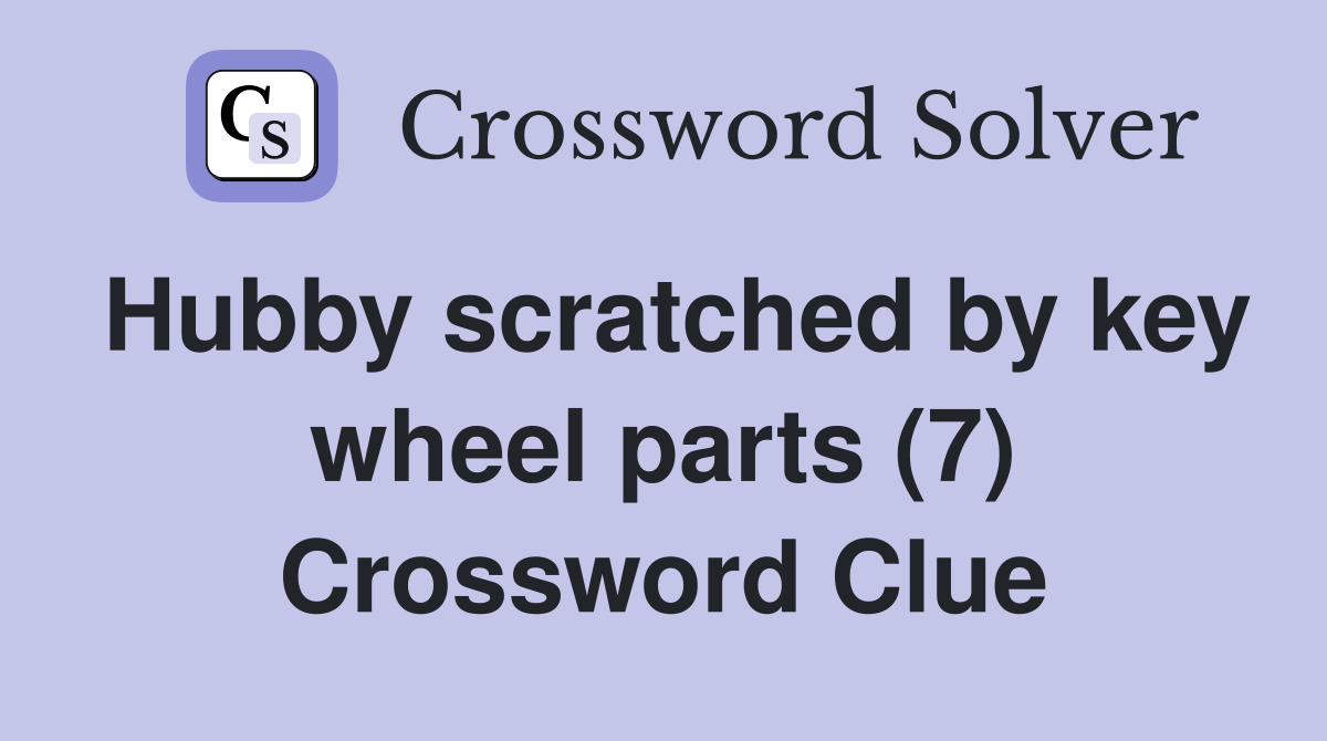 Hubby scratched by key wheel parts (7) Crossword Clue