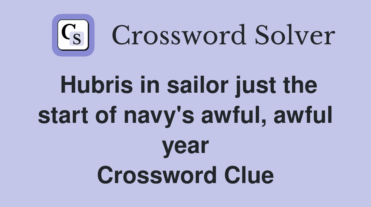 Hubris in sailor just the start of navy's awful, awful year Crossword Clue