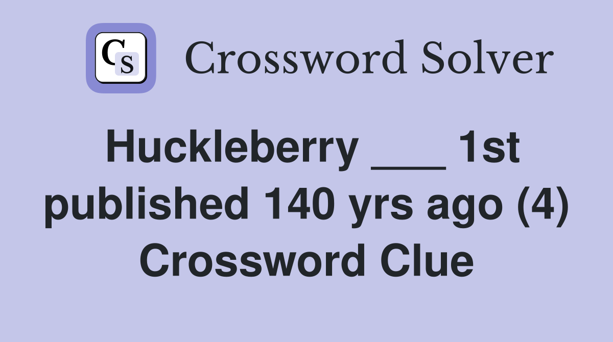 Huckleberry ___ 1st published 140 yrs ago (4) Crossword Clue