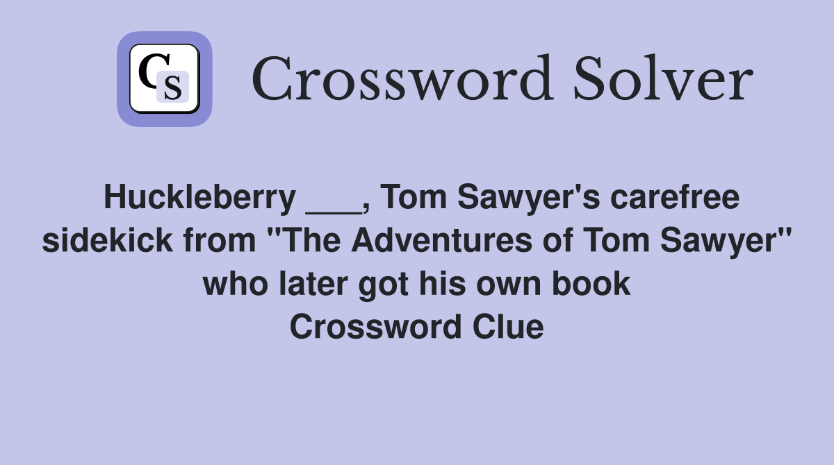 Huckleberry ___, Tom Sawyer's carefree sidekick from "The Adventures of Tom Sawyer" who later got his own book Crossword Clue