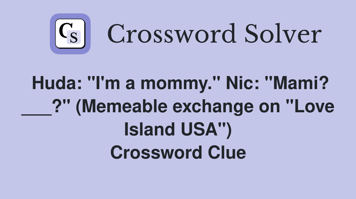 Huda: "I'm a mommy." Nic: "Mami? ___?" (Memeable exchange on "Love Island USA") Crossword Clue