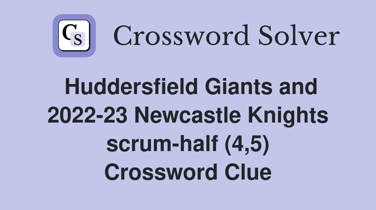 Huddersfield Giants and 2022-23 Newcastle Knights scrum-half (4,5) Crossword Clue