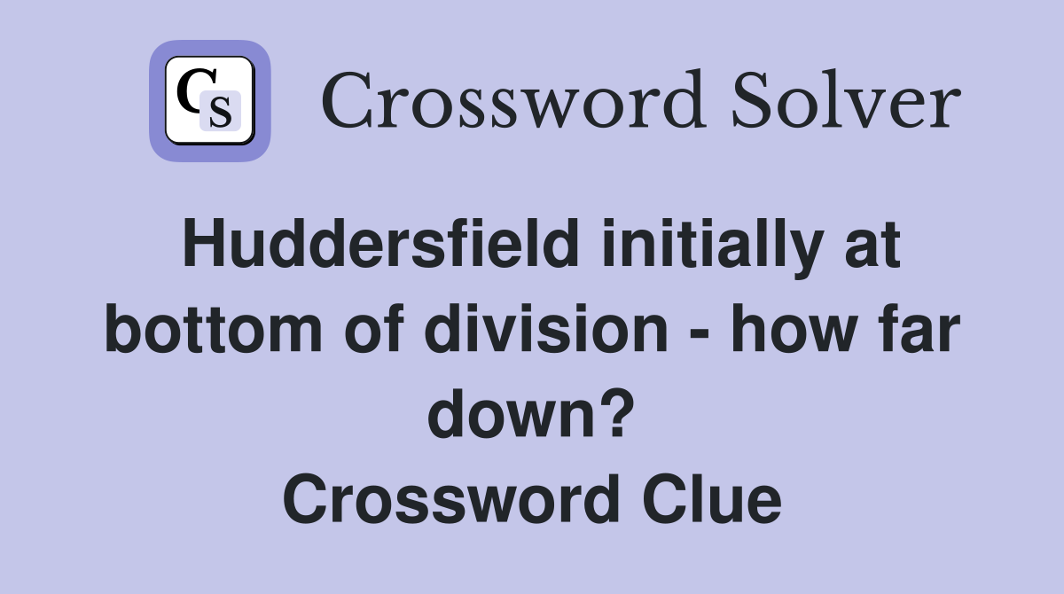 Huddersfield initially at bottom of division - how far down? Crossword Clue