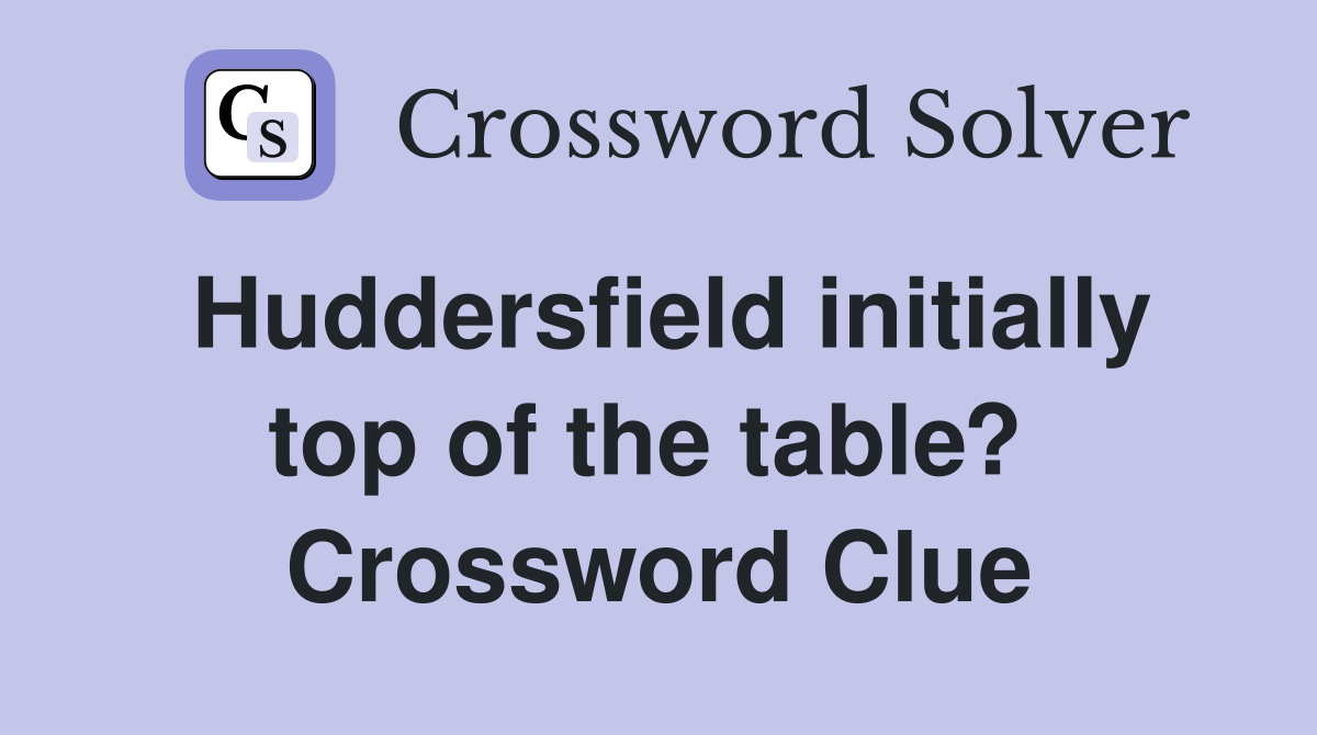 Huddersfield initially top of the table?  Crossword Clue