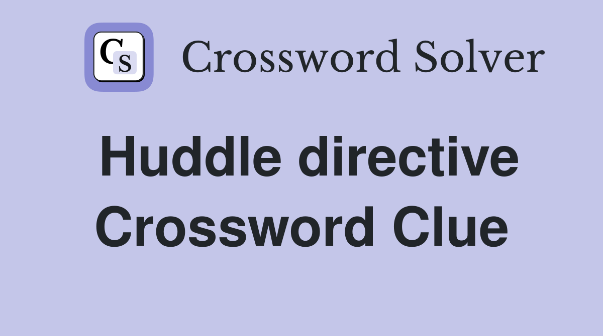 Huddle directive Crossword Clue