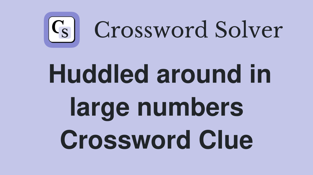 Huddled around in large numbers Crossword Clue