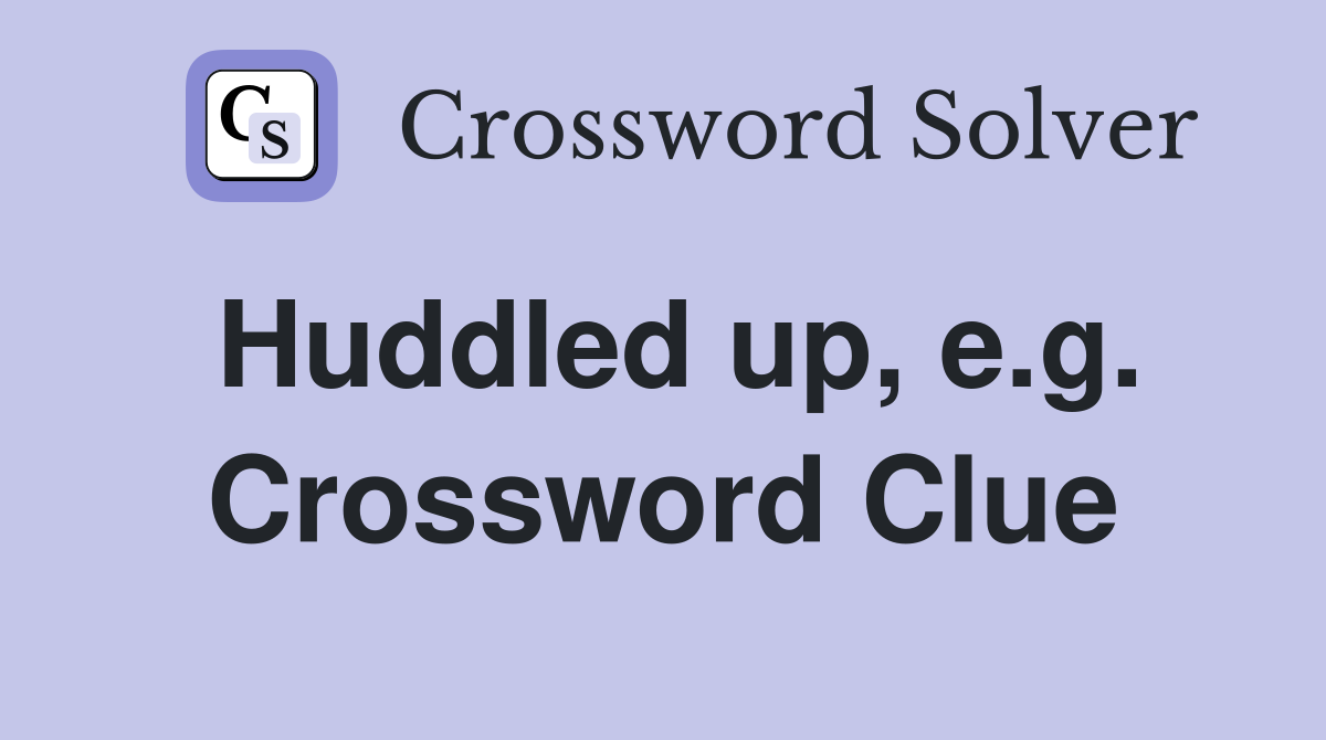 Huddled up, e.g. Crossword Clue