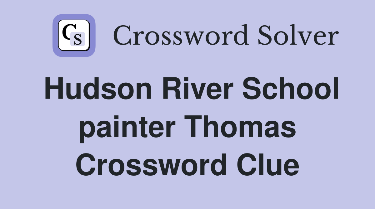 Hudson River School painter Thomas Crossword Clue