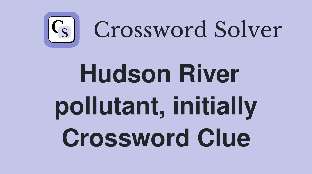 Hudson River pollutant, initially Crossword Clue